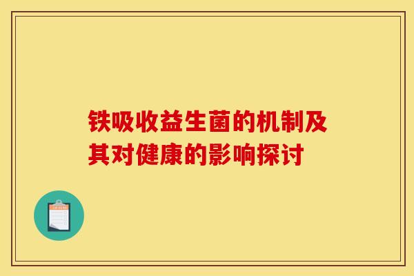 铁吸收益生菌的机制及其对健康的影响探讨