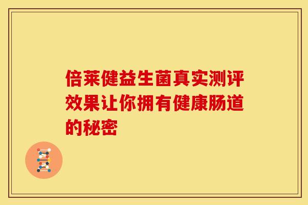 倍莱健益生菌真实测评效果让你拥有健康肠道的秘密