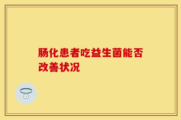 肠化患者吃益生菌能否改善状况