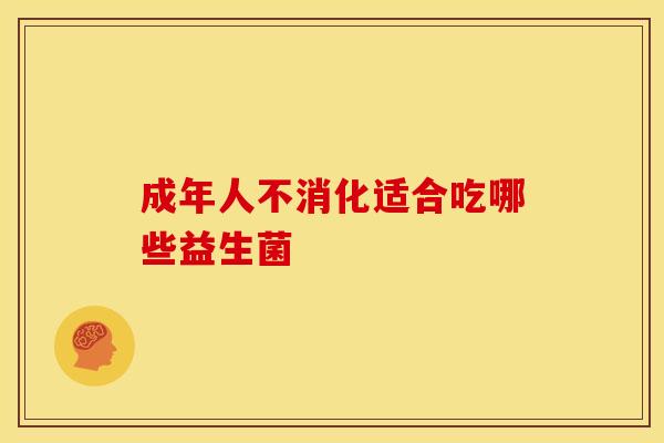 成年人不消化适合吃哪些益生菌