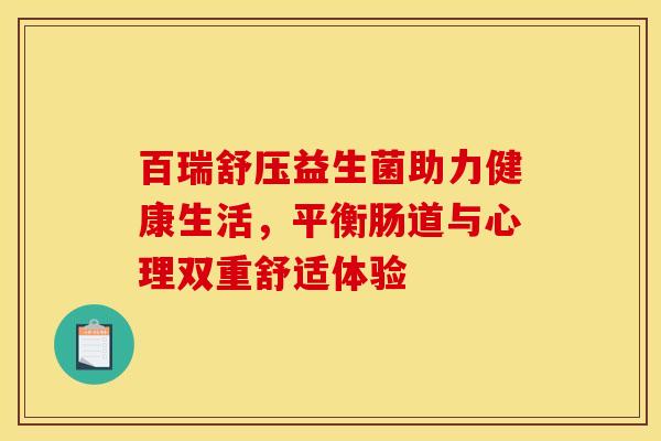 百瑞舒压益生菌助力健康生活，平衡肠道与心理双重舒适体验