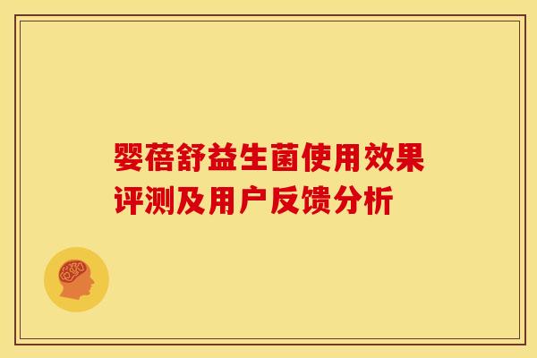 婴蓓舒益生菌使用效果评测及用户反馈分析