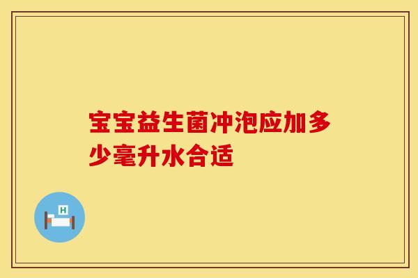 宝宝益生菌冲泡应加多少毫升水合适