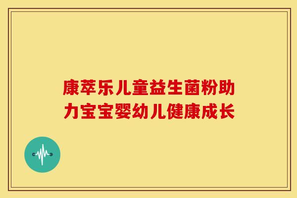 康萃乐儿童益生菌粉助力宝宝婴幼儿健康成长