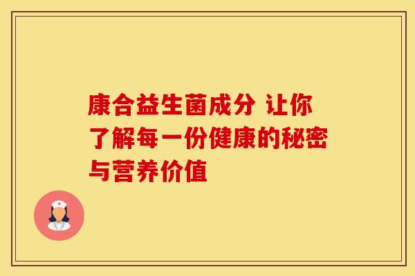 康合益生菌成分 让你了解每一份健康的秘密与营养价值