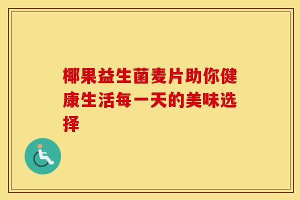椰果益生菌麦片助你健康生活每一天的美味选择