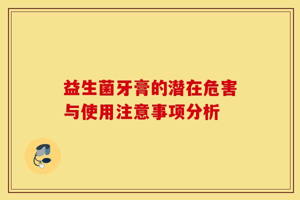 益生菌牙膏的潜在危害与使用注意事项分析