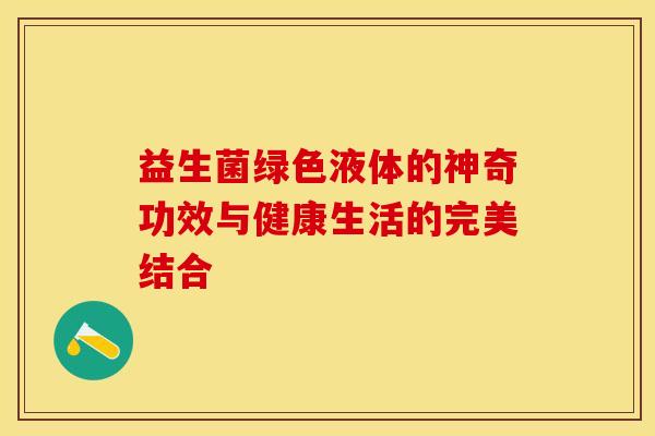 益生菌绿色液体的神奇功效与健康生活的完美结合