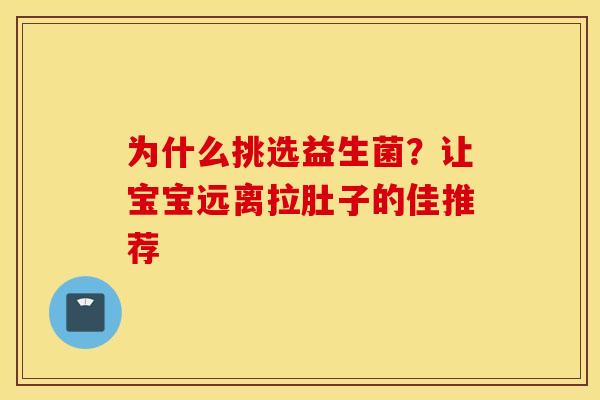 为什么挑选益生菌？让宝宝远离拉肚子的佳推荐