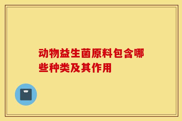 动物益生菌原料包含哪些种类及其作用