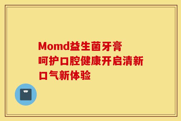 Momd益生菌牙膏 呵护口腔健康开启清新口气新体验
