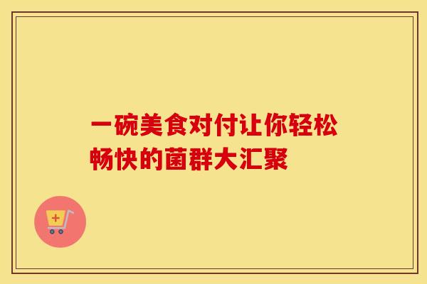 一碗美食对付让你轻松畅快的菌群大汇聚