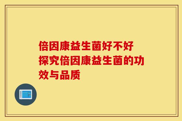 倍因康益生菌好不好 探究倍因康益生菌的功效与品质