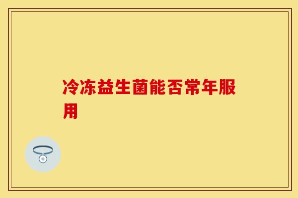 冷冻益生菌能否常年服用