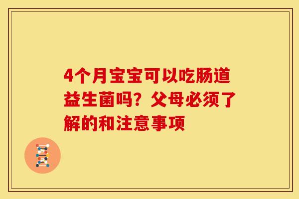 4个月宝宝可以吃肠道益生菌吗？父母必须了解的和注意事项