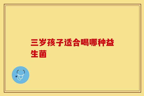 三岁孩子适合喝哪种益生菌