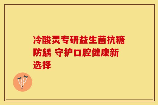 冷酸灵专研益生菌抗糖防龋 守护口腔健康新选择