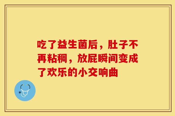 吃了益生菌后，肚子不再粘稠，放屁瞬间变成了欢乐的小交响曲