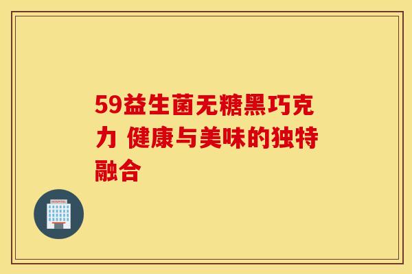 59益生菌无糖黑巧克力 健康与美味的独特融合