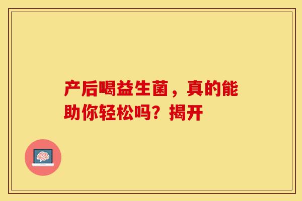产后喝益生菌，真的能助你轻松吗？揭开