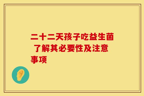二十二天孩子吃益生菌 了解其必要性及注意事项