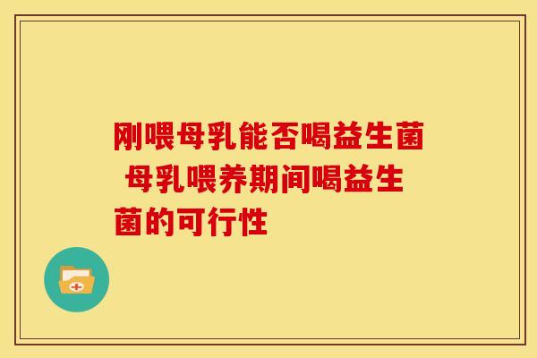 刚喂母乳能否喝益生菌 母乳喂养期间喝益生菌的可行性