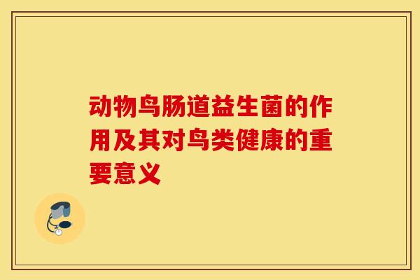 动物鸟肠道益生菌的作用及其对鸟类健康的重要意义