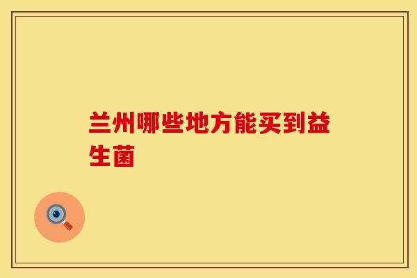 兰州哪些地方能买到益生菌