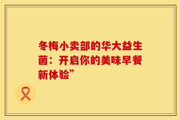 冬梅小卖部的华大益生菌：开启你的美味早餐新体验”