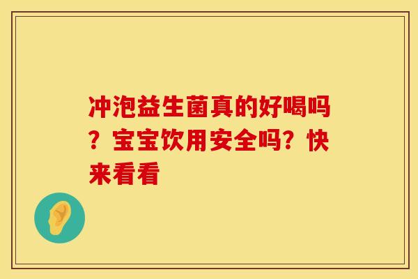 冲泡益生菌真的好喝吗？宝宝饮用安全吗？快来看看