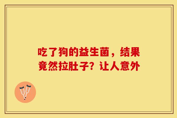 吃了狗的益生菌，结果竟然拉肚子？让人意外
