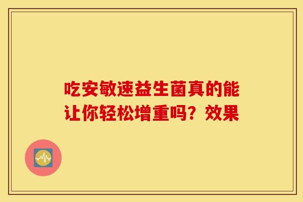 吃安敏速益生菌真的能让你轻松增重吗？效果