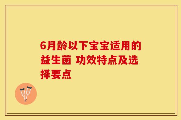 6月龄以下宝宝适用的益生菌 功效特点及选择要点