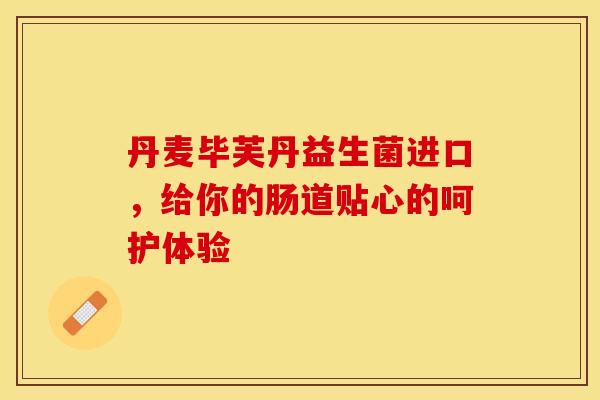 丹麦毕芙丹益生菌进口，给你的肠道贴心的呵护体验