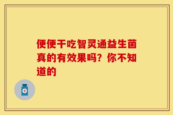 便便干吃智灵通益生菌真的有效果吗？你不知道的