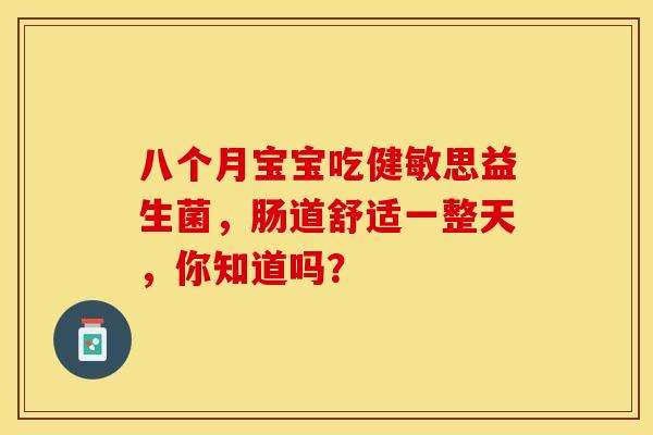 八个月宝宝吃健敏思益生菌，肠道舒适一整天，你知道吗？