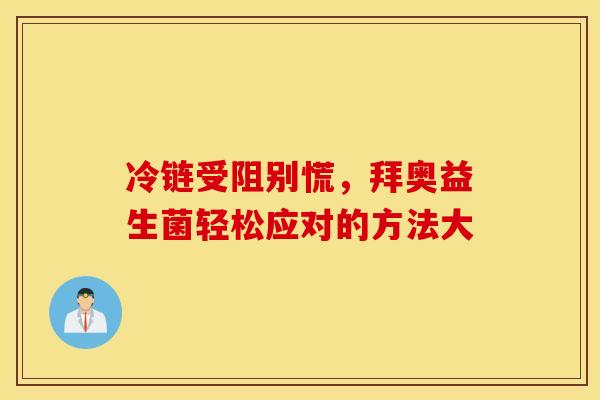 冷链受阻别慌，拜奥益生菌轻松应对的方法大