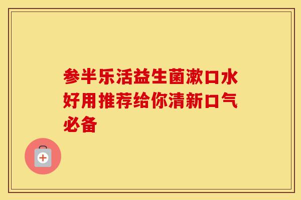 参半乐活益生菌漱口水好用推荐给你清新口气必备