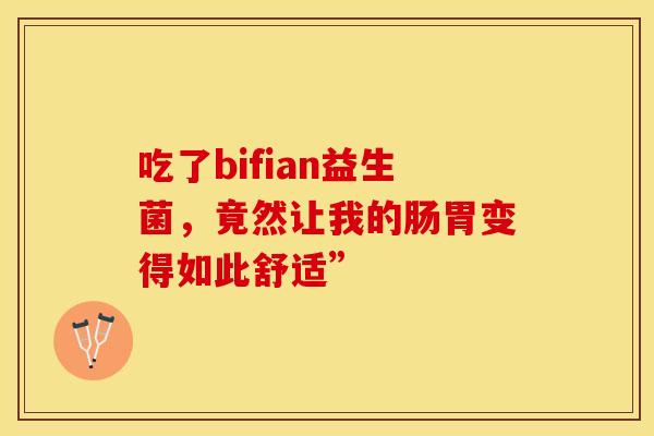 吃了bifian益生菌，竟然让我的肠胃变得如此舒适”