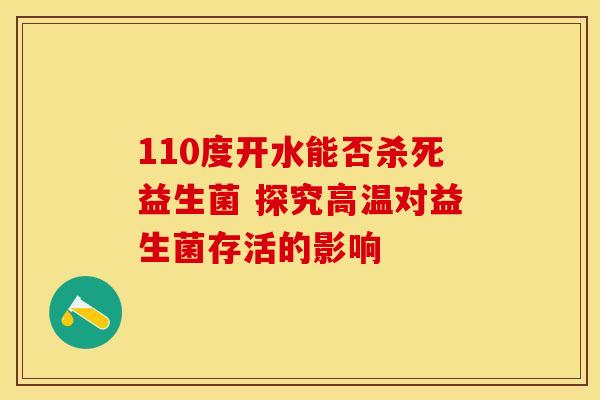 110度开水能否杀死益生菌 探究高温对益生菌存活的影响