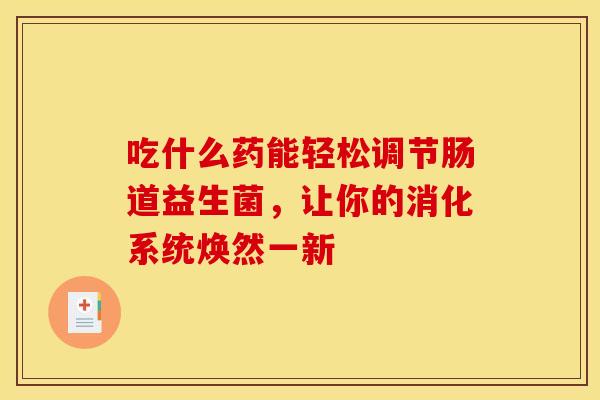 吃什么药能轻松调节肠道益生菌，让你的消化系统焕然一新