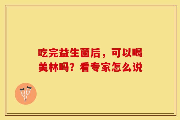吃完益生菌后，可以喝美林吗？看专家怎么说