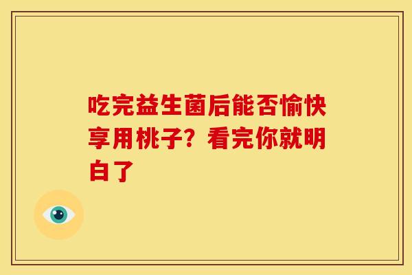 吃完益生菌后能否愉快享用桃子?看完你就明白了 吃完益生菌后能否愉快享用桃子?看完你就明白了