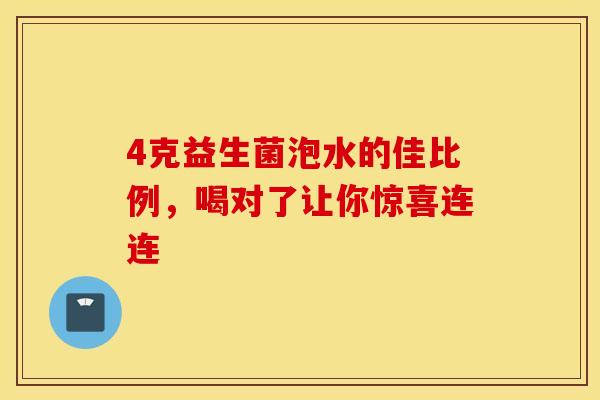 4克益生菌泡水的佳比例,喝对了让你惊喜连连 4克益生菌泡水的佳比例,喝对了让你惊喜连连