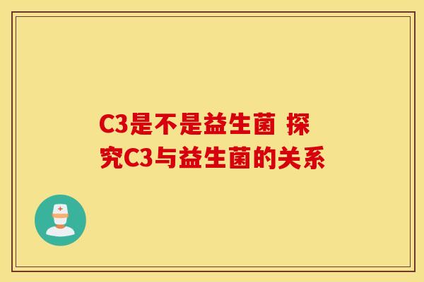 C3是不是益生菌 探究C3与益生菌的关系