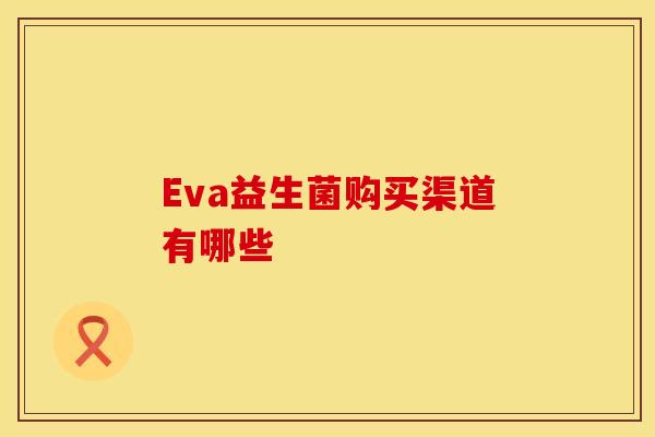 Eva益生菌购买渠道有哪些 Eva益生菌购买渠道有哪些