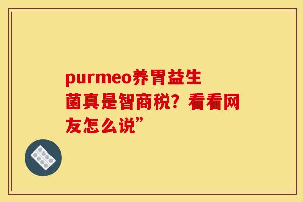 purmeo养胃益生菌真是智商税？看看网友怎么说”