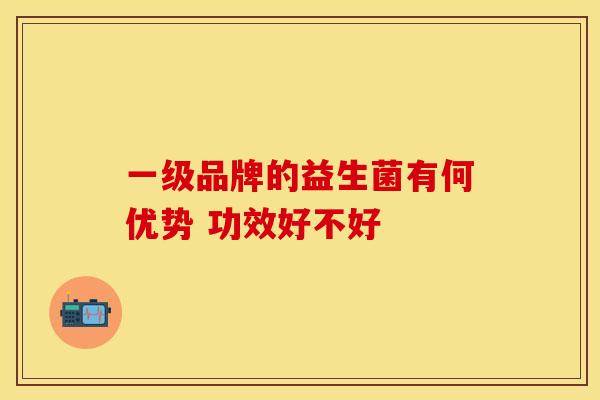 一级品牌的益生菌有何优势 功效好不好