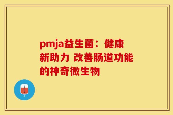 pmja益生菌：健康新助力 改善肠道功能的神奇微生物