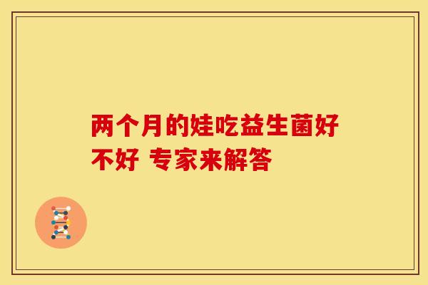 两个月的娃吃益生菌好不好 专家来解答